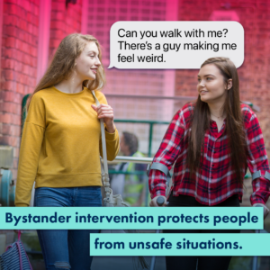 A blond female teenager walks next to another female teenager who is using crutches with a speech bubble that says 'Can you walk with me? There's a guy making me feel weird.' Includes a headline that reads "Bystander intervention protects people from unsafe situations.'